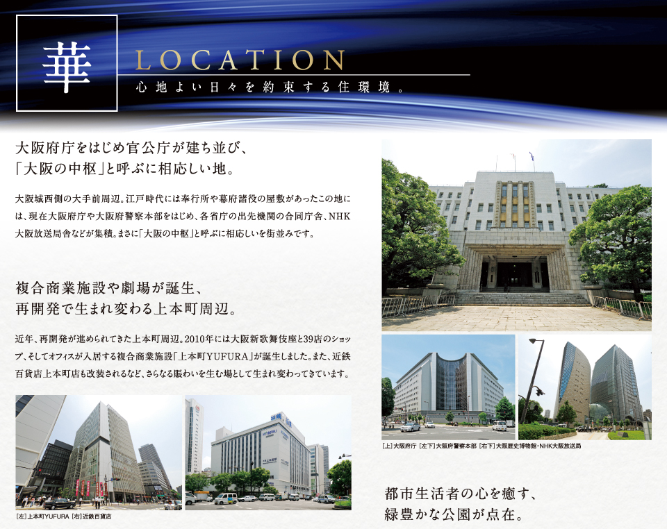 「華」LOCATION　心地よい日々を約束する住環境。大阪府庁をはじめ官公庁が建ち並び、「大阪の中枢」と呼ぶに相応しい地。